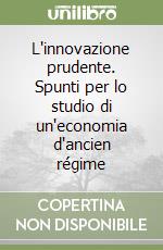 L'innovazione prudente. Spunti per lo studio di un'economia d'ancien régime libro