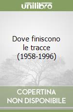 Dove finiscono le tracce (1958-1996) libro