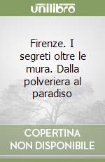 Firenze. I segreti oltre le mura. Dalla polveriera al paradiso libro