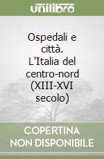 Ospedali e città. L'Italia del centro-nord (XIII-XVI secolo)