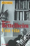 Bruno Bettelheim. Una vita libro di Sutton Nina