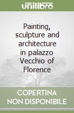 Painting, sculpture and architecture in palazzo Vecchio of Florence libro