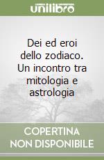 Dei ed eroi dello zodiaco. Un incontro tra mitologia e astrologia libro