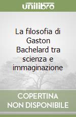 La filosofia di Gaston Bachelard tra scienza e immaginazione