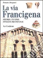 La via Francigena. Storia di una strada medievale libro