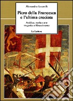 Piero della Francesca e l'ultima crociata. Araldica, storia e arte tra gotico e Rinascimento libro