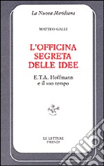 L'officina segreta delle idee. E. T. A. Hoffmann e il suo tempo libro