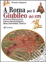 A Roma per il giubileo del 1575. Lungo la Francigena con la Confraternita della Santissima Trinità libro