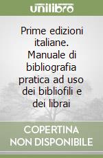 Prime edizioni italiane. Manuale di bibliografia pratica ad uso dei bibliofili e dei librai libro