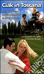 Ciak in Toscana. I set del cinema e della pubblicità in terra di Siena libro