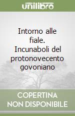 Intorno alle fiale. Incunaboli del protonovecento govoniano libro