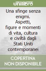 Una sfinge senza enigmi. Aspetti, figure e momenti di vita, cultura e civiltà dagli Stati Uniti contemporanei libro