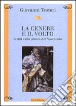 La cenere e il volto. Scritti sulla pittura del Novecento libro