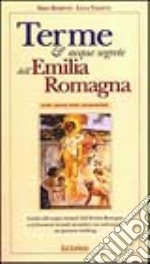 Terme e acque segrete dell'Emilia Romagna. Note, meno note, sconosciute. Guida alle acque termali dell'Emilia Romagna e ai fenomeni termali secondari...