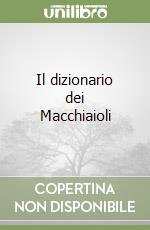 Il dizionario dei Macchiaioli libro