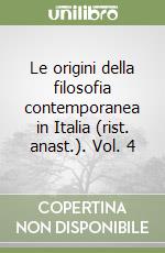 Le origini della filosofia contemporanea in Italia (rist. anast.). Vol. 4