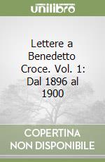 Lettere a Benedetto Croce. Vol. 1: Dal 1896 al 1900