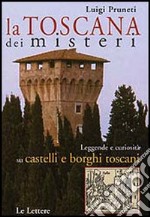 La Toscana dei misteri. Leggende e curiosità su castelli e borghi toscani libro