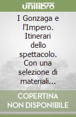 I Gonzaga e l'Impero. Itinerari dello spettacolo. Con una selezione di materiali dall'Archivio informatico Herla (1560-1630). Con CD-ROM libro