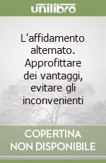 L'affidamento alternato. Approfittare dei vantaggi, evitare gli inconvenienti libro