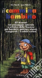 Il cammina bambino. 80 itinerari nel paesaggio naturale e artistico della Toscana per bambini, genitori, alunni, insegnanti... e adulti curiosi libro