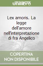 Lex amoris. La legge dell'amore nell'interpretazione di fra Angelico libro