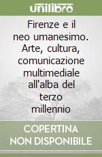 Firenze e il neo umanesimo. Arte, cultura, comunicazione multimediale all'alba del terzo millennio