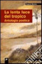 La lenta luce del tropico. Antologia poetica libro