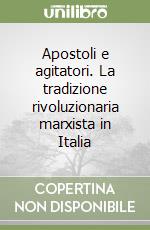 Apostoli e agitatori. La tradizione rivoluzionaria marxista in Italia libro