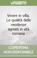 Vivere in villa. Le qualità delle residenze agresti in età romana libro