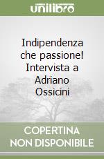 Indipendenza che passione! Intervista a Adriano Ossicini libro