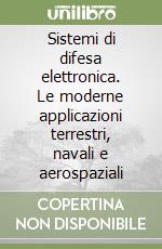 Sistemi di difesa elettronica. Le moderne applicazioni terrestri, navali e aerospaziali