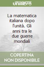 La matematica italiana dopo l'unità. Gli anni tra le due guerre mondiali libro