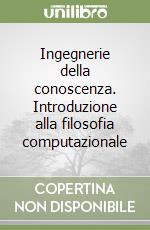 Ingegnerie della conoscenza. Introduzione alla filosofia computazionale