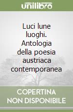 Luci lune luoghi. Antologia della poesia austriaca contemporanea libro