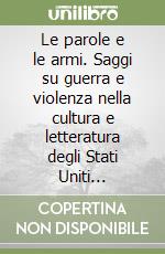 Le parole e le armi. Saggi su guerra e violenza nella cultura e letteratura degli Stati Uniti d'America libro