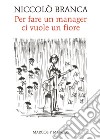 Per fare un manager ci vuole un fiore. Come la meditazione ha cambiato me e l'azienda libro di Branca Niccolò