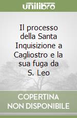 Il processo della Santa Inquisizione a Cagliostro e la sua fuga da S. Leo