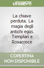 La chiave perduta. La magia degli antichi egizi. Templari e Rosacroce libro