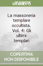 La massoneria templare occultista. Vol. 4: Gli ultimi templari libro
