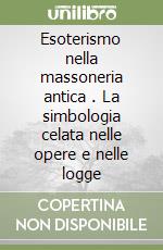 Esoterismo nella massoneria antica (2). La simbologia celata nelle opere e nelle logge libro