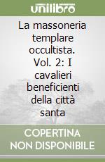 La massoneria templare occultista. Vol. 2: I cavalieri beneficienti della città santa libro