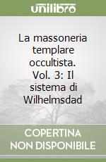 La massoneria templare occultista. Vol. 3: Il sistema di Wilhelmsdad libro