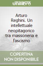 Arturo Reghini. Un intellettuale neopitagorico tra massoneria e fascismo