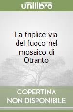 La triplice via del fuoco nel mosaico di Otranto libro