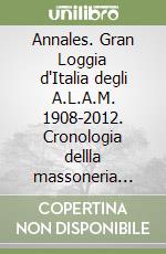 Annales. Gran Loggia d'Italia degli A.L.A.M. 1908-2012. Cronologia dellla massoneria italiana e internazionale libro