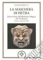 La maschera di pietra. Julius Evola dall'idealismo magico alla tradizione