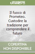 Il fuoco di Prometeo. Custodire la tradizione per comprendere il futuro libro