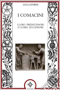 I Comacini. I loro predecessori e i loro successori libro