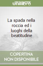 La spada nella roccia ed i luoghi della beatitudine libro